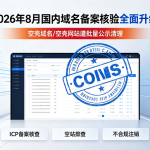 2026年8月国内域名备案核验全面升级:空壳域名/空壳网站遭批量公示清理,不合规ICP备案面临强制注销